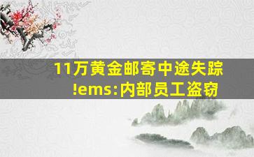 11万黄金邮寄中途失踪!ems:内部员工盗窃