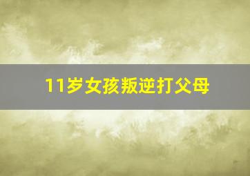 11岁女孩叛逆打父母