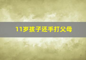 11岁孩子还手打父母