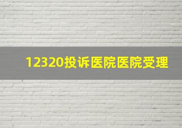 12320投诉医院医院受理