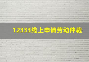 12333线上申请劳动仲裁