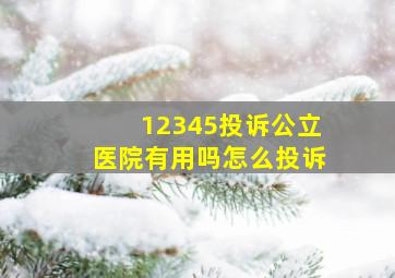 12345投诉公立医院有用吗怎么投诉