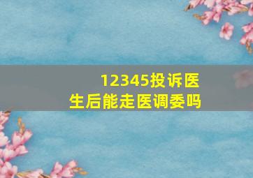 12345投诉医生后能走医调委吗