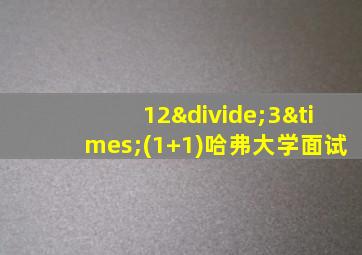 12÷3×(1+1)哈弗大学面试