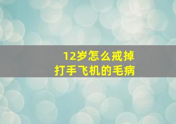 12岁怎么戒掉打手飞机的毛病