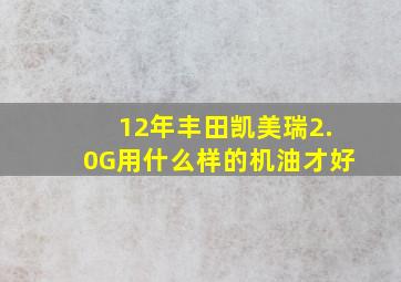 12年丰田凯美瑞2.0G用什么样的机油才好