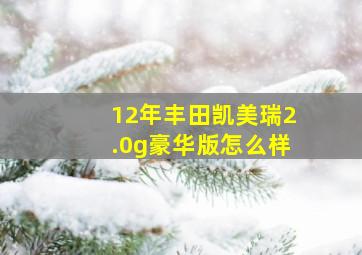 12年丰田凯美瑞2.0g豪华版怎么样