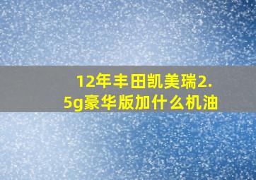 12年丰田凯美瑞2.5g豪华版加什么机油