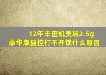 12年丰田凯美瑞2.5g豪华版揺控打不开锁什么原因