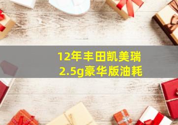 12年丰田凯美瑞2.5g豪华版油耗