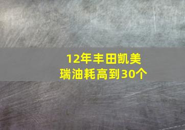 12年丰田凯美瑞油耗高到30个