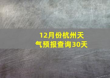 12月份杭州天气预报查询30天