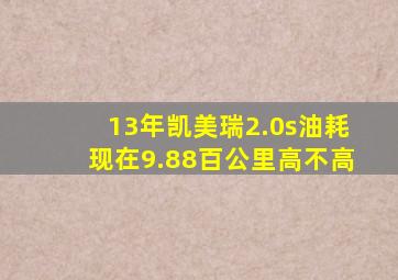 13年凯美瑞2.0s油耗现在9.88百公里高不高