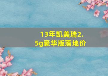 13年凯美瑞2.5g豪华版落地价