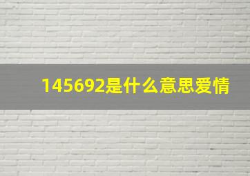 145692是什么意思爱情