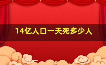 14亿人口一天死多少人