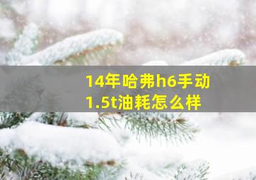 14年哈弗h6手动1.5t油耗怎么样