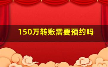 150万转账需要预约吗