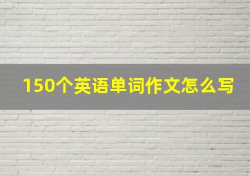 150个英语单词作文怎么写