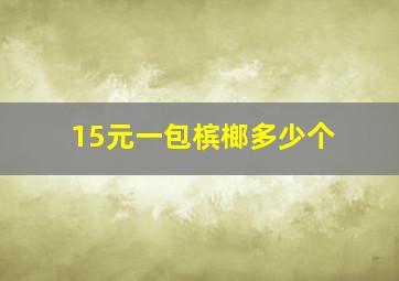 15元一包槟榔多少个