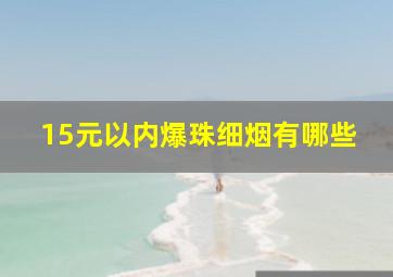 15元以内爆珠细烟有哪些