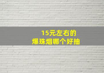 15元左右的爆珠烟哪个好抽