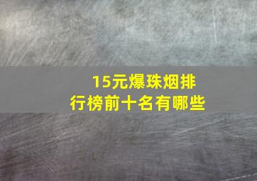 15元爆珠烟排行榜前十名有哪些