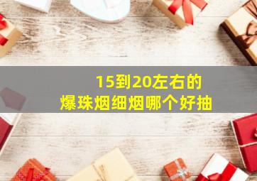 15到20左右的爆珠烟细烟哪个好抽