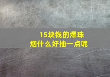 15块钱的爆珠烟什么好抽一点呢