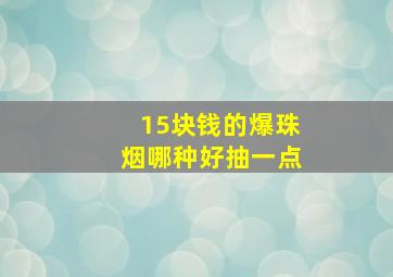 15块钱的爆珠烟哪种好抽一点