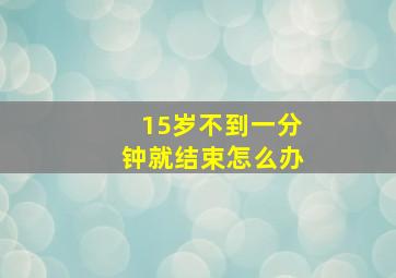 15岁不到一分钟就结束怎么办