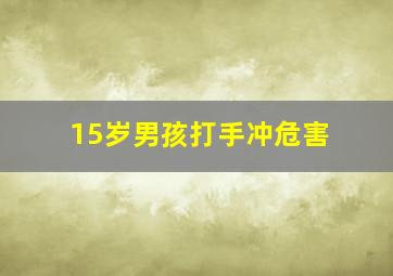 15岁男孩打手冲危害