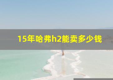 15年哈弗h2能卖多少钱