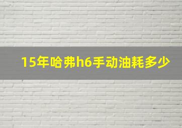 15年哈弗h6手动油耗多少