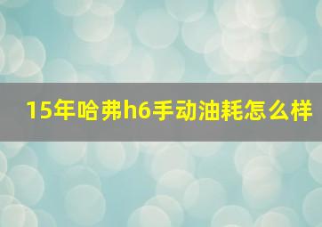 15年哈弗h6手动油耗怎么样