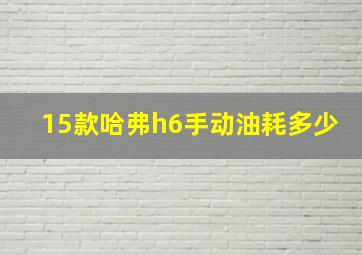 15款哈弗h6手动油耗多少