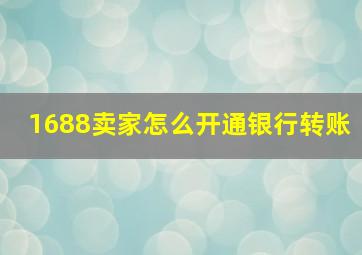 1688卖家怎么开通银行转账