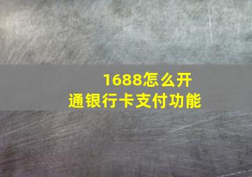 1688怎么开通银行卡支付功能