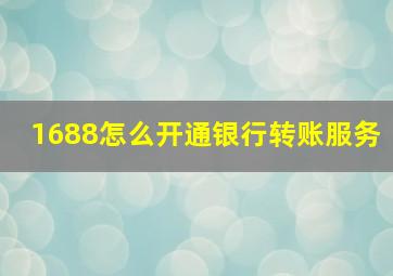 1688怎么开通银行转账服务