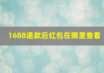 1688退款后红包在哪里查看