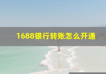 1688银行转账怎么开通