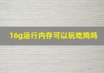 16g运行内存可以玩吃鸡吗