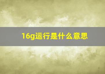 16g运行是什么意思