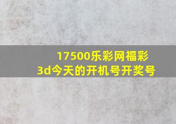 17500乐彩网福彩3d今天的开机号开奖号