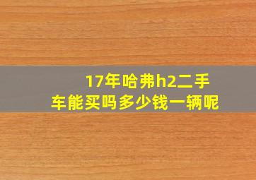 17年哈弗h2二手车能买吗多少钱一辆呢