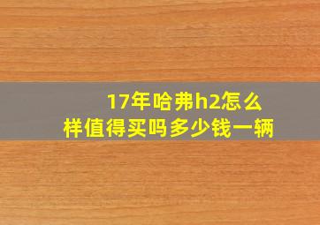 17年哈弗h2怎么样值得买吗多少钱一辆