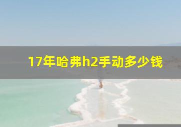 17年哈弗h2手动多少钱