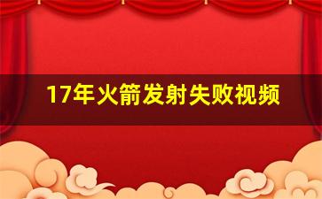 17年火箭发射失败视频