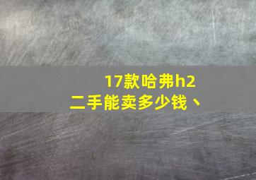 17款哈弗h2二手能卖多少钱丶