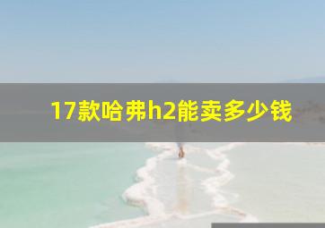 17款哈弗h2能卖多少钱